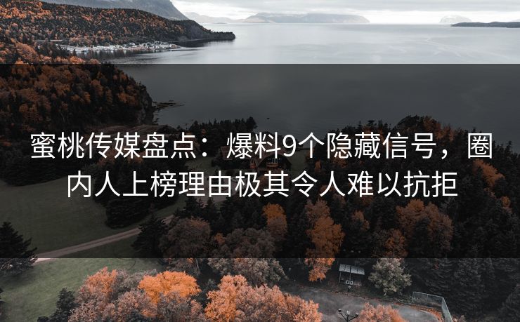 蜜桃传媒盘点：爆料9个隐藏信号，圈内人上榜理由极其令人难以抗拒