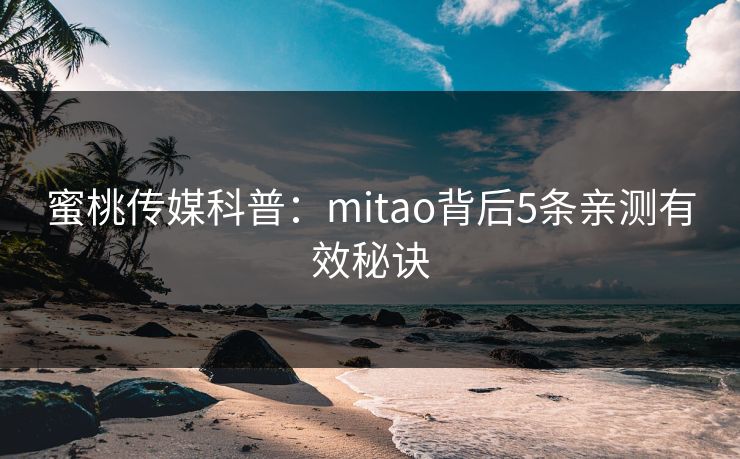 蜜桃传媒科普：mitao背后5条亲测有效秘诀
