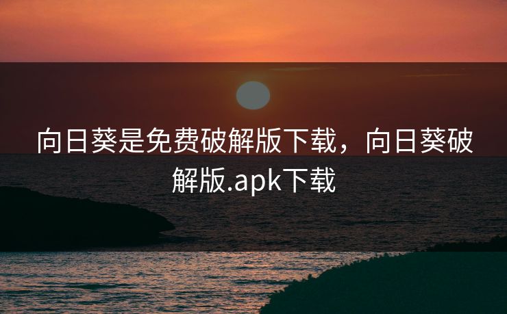 向日葵是免费破解版下载，向日葵破解版.apk下载