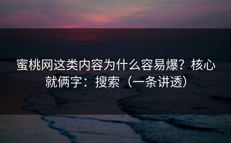 蜜桃网这类内容为什么容易爆？核心就俩字：搜索（一条讲透）